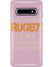 Load image into Gallery viewer, A Day Without Rugby Is Like Just Kidding I Have No Idea Phone case