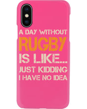 Load image into Gallery viewer, A Day Without Rugby Is Like Just Kidding I Have No Idea Phone case