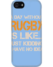 Load image into Gallery viewer, A Day Without Rugby Is Like Just Kidding I Have No Idea Phone case