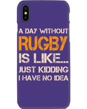 Load image into Gallery viewer, A Day Without Rugby Is Like Just Kidding I Have No Idea Phone case
