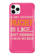 Load image into Gallery viewer, A Day Without Rugby Is Like Just Kidding I Have No Idea Phone case