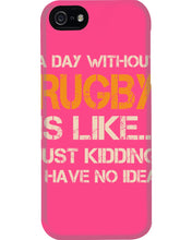 Load image into Gallery viewer, A Day Without Rugby Is Like Just Kidding I Have No Idea Phone case