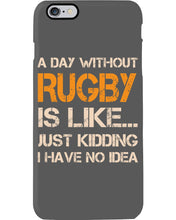 Load image into Gallery viewer, A Day Without Rugby Is Like Just Kidding I Have No Idea Phone case