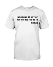 Load image into Gallery viewer, I Was Going To Do That But Then You Told Me To Guys Tee
