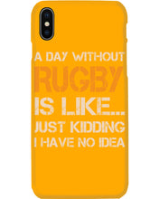 Load image into Gallery viewer, A Day Without Rugby Is Like Just Kidding I Have No Idea Phone case