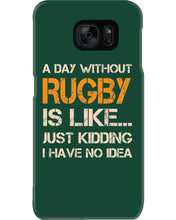 Load image into Gallery viewer, A Day Without Rugby Is Like Just Kidding I Have No Idea Phone case