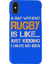 Load image into Gallery viewer, A Day Without Rugby Is Like Just Kidding I Have No Idea Phone case