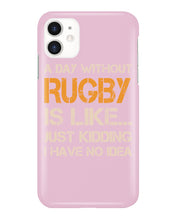 Load image into Gallery viewer, A Day Without Rugby Is Like Just Kidding I Have No Idea Phone case