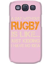 Load image into Gallery viewer, A Day Without Rugby Is Like Just Kidding I Have No Idea Phone case