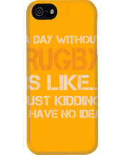 Load image into Gallery viewer, A Day Without Rugby Is Like Just Kidding I Have No Idea Phone case