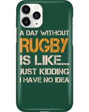 Load image into Gallery viewer, A Day Without Rugby Is Like Just Kidding I Have No Idea Phone case