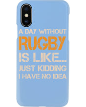Load image into Gallery viewer, A Day Without Rugby Is Like Just Kidding I Have No Idea Phone case