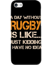 Load image into Gallery viewer, A Day Without Rugby Is Like Just Kidding I Have No Idea Phone case