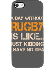 Load image into Gallery viewer, A Day Without Rugby Is Like Just Kidding I Have No Idea Phone case