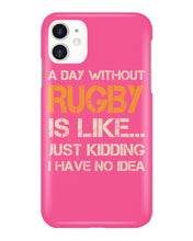 Load image into Gallery viewer, A Day Without Rugby Is Like Just Kidding I Have No Idea Phone case