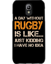 Load image into Gallery viewer, A Day Without Rugby Is Like Just Kidding I Have No Idea Phone case