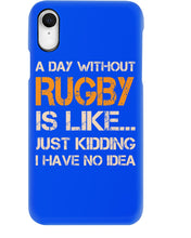 Load image into Gallery viewer, A Day Without Rugby Is Like Just Kidding I Have No Idea Phone case
