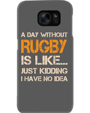 Load image into Gallery viewer, A Day Without Rugby Is Like Just Kidding I Have No Idea Phone case