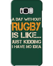 Load image into Gallery viewer, A Day Without Rugby Is Like Just Kidding I Have No Idea Phone case