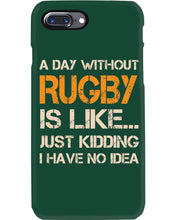 Load image into Gallery viewer, A Day Without Rugby Is Like Just Kidding I Have No Idea Phone case