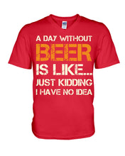 Load image into Gallery viewer, A Day Without Beer Is Like Just Kidding I Have No Idea Custom Guys V-Neck