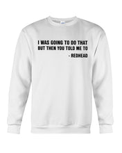 Load image into Gallery viewer, I Was Going To Do That But Then You Told Me To Sweatshirt