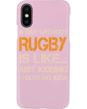Load image into Gallery viewer, A Day Without Rugby Is Like Just Kidding I Have No Idea Phone case