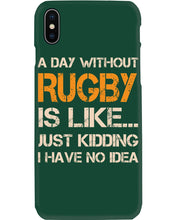 Load image into Gallery viewer, A Day Without Rugby Is Like Just Kidding I Have No Idea Phone case