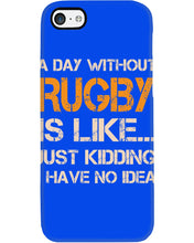 Load image into Gallery viewer, A Day Without Rugby Is Like Just Kidding I Have No Idea Phone case