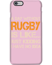 Load image into Gallery viewer, A Day Without Rugby Is Like Just Kidding I Have No Idea Phone case