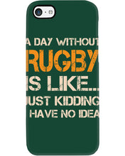 Load image into Gallery viewer, A Day Without Rugby Is Like Just Kidding I Have No Idea Phone case