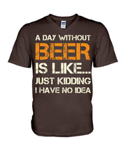 Load image into Gallery viewer, A Day Without Beer Is Like Just Kidding I Have No Idea Custom Guys V-Neck