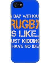 Load image into Gallery viewer, A Day Without Rugby Is Like Just Kidding I Have No Idea Phone case
