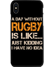 Load image into Gallery viewer, A Day Without Rugby Is Like Just Kidding I Have No Idea Phone case