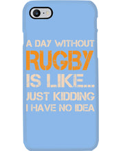 Load image into Gallery viewer, A Day Without Rugby Is Like Just Kidding I Have No Idea Phone case