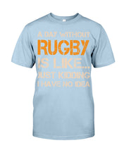 Load image into Gallery viewer, A Day Without Rugby Is Like Just Kidding I Have No Idea Guys Tee