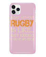 Load image into Gallery viewer, A Day Without Rugby Is Like Just Kidding I Have No Idea Phone case