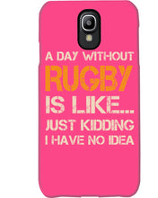 Load image into Gallery viewer, A Day Without Rugby Is Like Just Kidding I Have No Idea Phone case