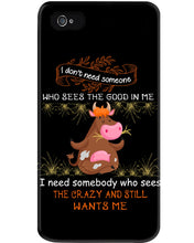 Load image into Gallery viewer, Cow I Need Somebody Who Sees The Crazy And Still Wants Me Phone case