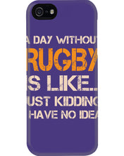 Load image into Gallery viewer, A Day Without Rugby Is Like Just Kidding I Have No Idea Phone case