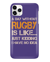 Load image into Gallery viewer, A Day Without Rugby Is Like Just Kidding I Have No Idea Phone case