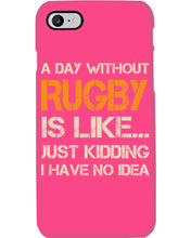 Load image into Gallery viewer, A Day Without Rugby Is Like Just Kidding I Have No Idea Phone case