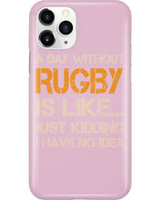 Load image into Gallery viewer, A Day Without Rugby Is Like Just Kidding I Have No Idea Phone case