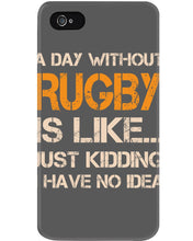 Load image into Gallery viewer, A Day Without Rugby Is Like Just Kidding I Have No Idea Phone case