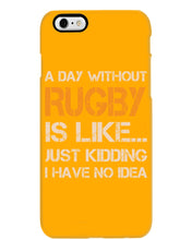 Load image into Gallery viewer, A Day Without Rugby Is Like Just Kidding I Have No Idea Phone case