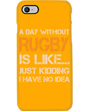 Load image into Gallery viewer, A Day Without Rugby Is Like Just Kidding I Have No Idea Phone case