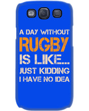 Load image into Gallery viewer, A Day Without Rugby Is Like Just Kidding I Have No Idea Phone case