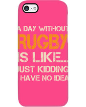 Load image into Gallery viewer, A Day Without Rugby Is Like Just Kidding I Have No Idea Phone case