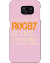 Load image into Gallery viewer, A Day Without Rugby Is Like Just Kidding I Have No Idea Phone case