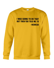 Load image into Gallery viewer, I Was Going To Do That But Then You Told Me To Sweatshirt